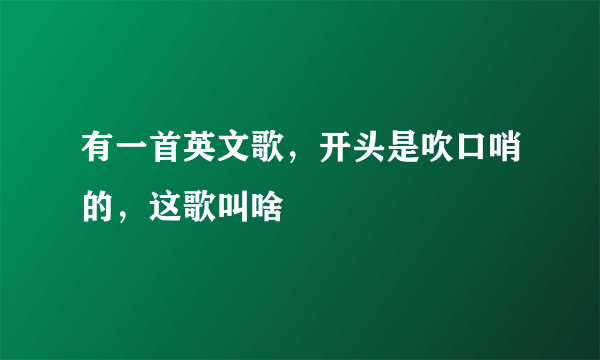 有一首英文歌，开头是吹口哨的，这歌叫啥