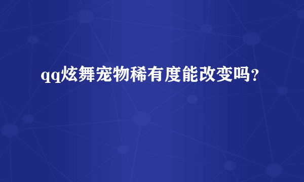 qq炫舞宠物稀有度能改变吗？