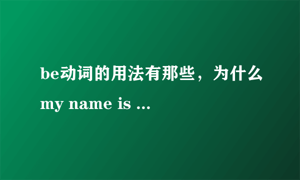 be动词的用法有那些，为什么my name is ..用is