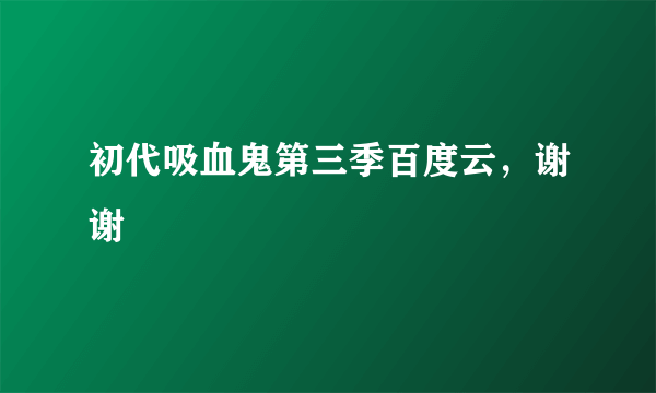 初代吸血鬼第三季百度云，谢谢