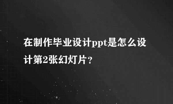 在制作毕业设计ppt是怎么设计第2张幻灯片？