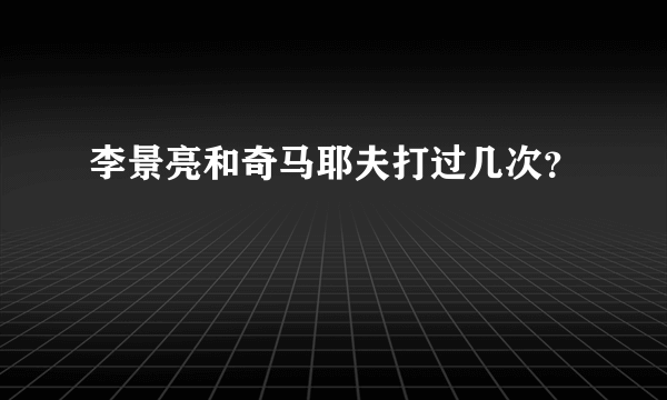 李景亮和奇马耶夫打过几次？