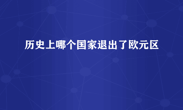 历史上哪个国家退出了欧元区