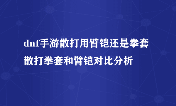 dnf手游散打用臂铠还是拳套 散打拳套和臂铠对比分析