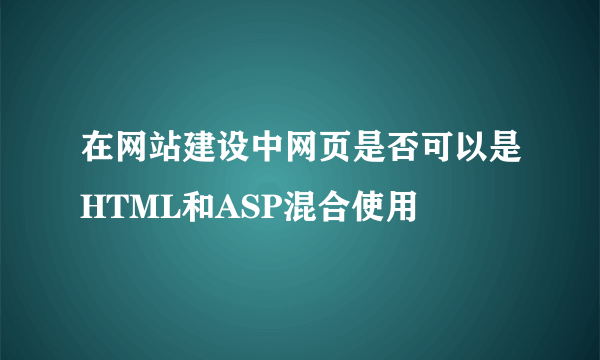 在网站建设中网页是否可以是HTML和ASP混合使用