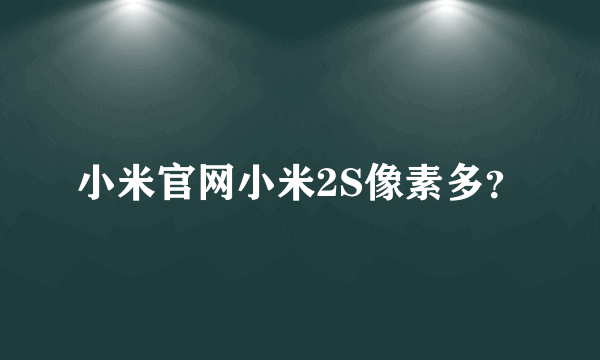 小米官网小米2S像素多？