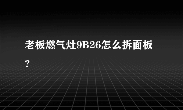 老板燃气灶9B26怎么拆面板？