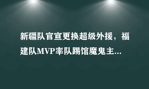 新疆队官宣更换超级外援，福建队MVP率队踢馆魔鬼主场，你看好谁取胜呢？为什么？