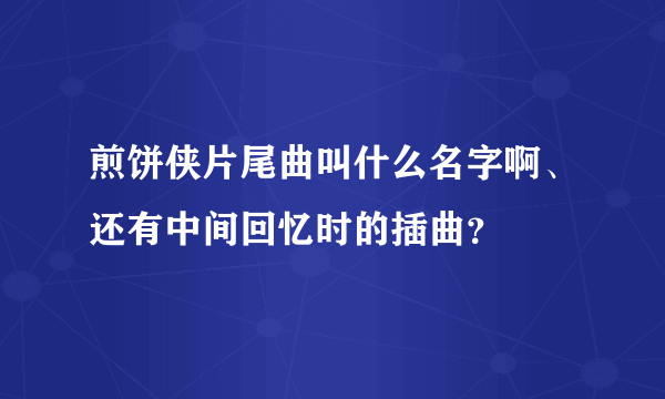 煎饼侠片尾曲叫什么名字啊、还有中间回忆时的插曲？