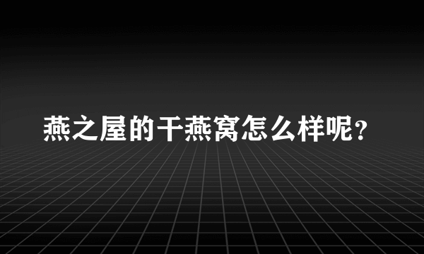 燕之屋的干燕窝怎么样呢？