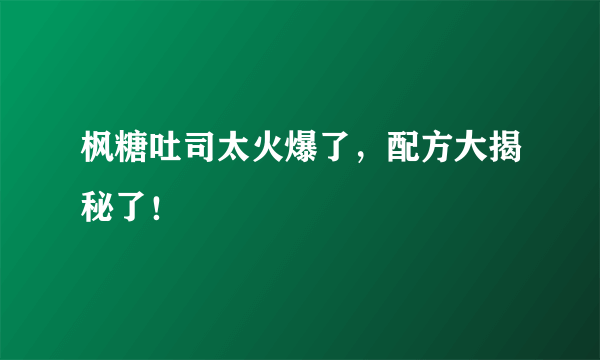 枫糖吐司太火爆了，配方大揭秘了！