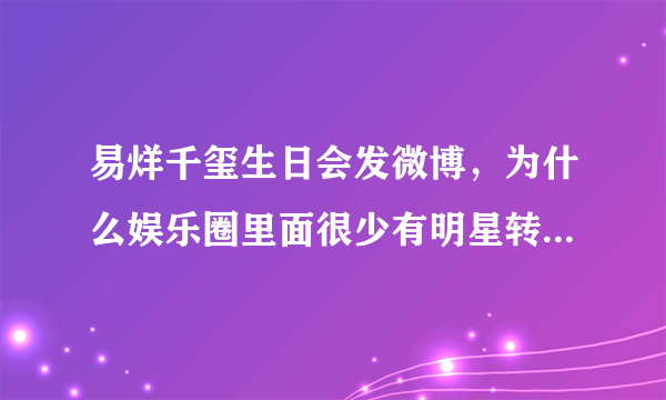 易烊千玺生日会发微博，为什么娱乐圈里面很少有明星转发或者评论送祝福？