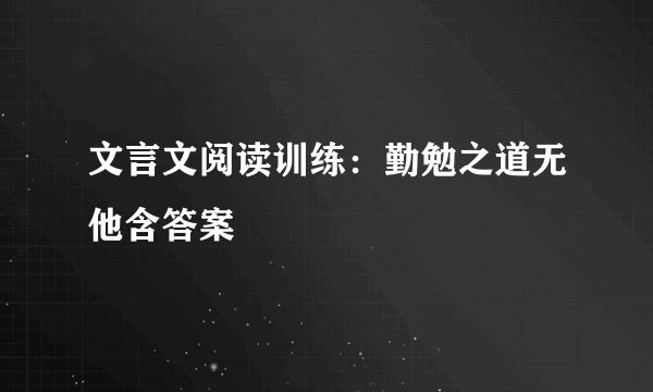 文言文阅读训练：勤勉之道无他含答案