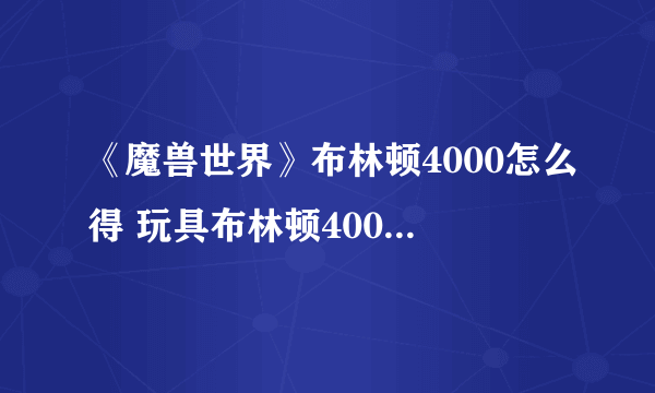 《魔兽世界》布林顿4000怎么得 玩具布林顿4000获得方法