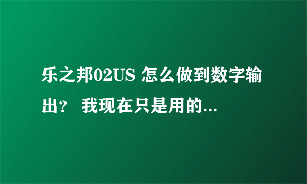 乐之邦02US 怎么做到数字输出？ 我现在只是用的模拟输出啊