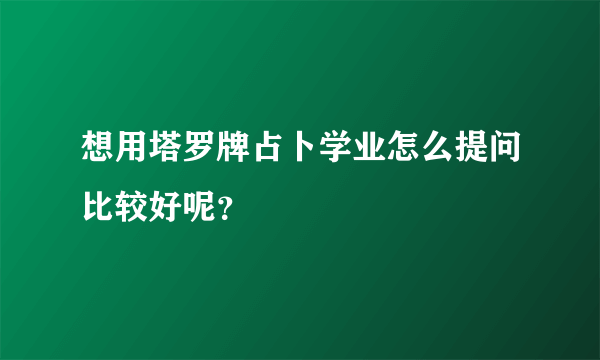 想用塔罗牌占卜学业怎么提问比较好呢？