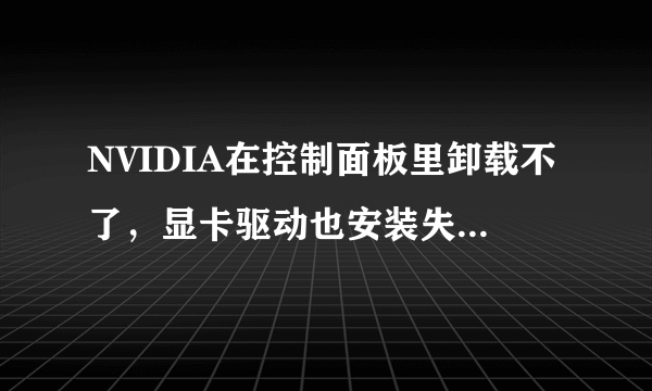 NVIDIA在控制面板里卸载不了，显卡驱动也安装失败，求解