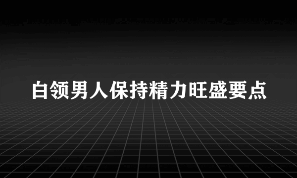 白领男人保持精力旺盛要点