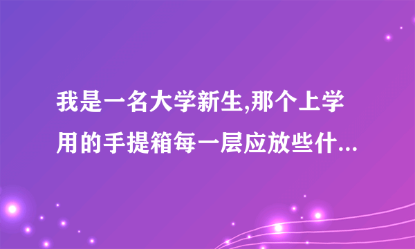 我是一名大学新生,那个上学用的手提箱每一层应放些什么东西？