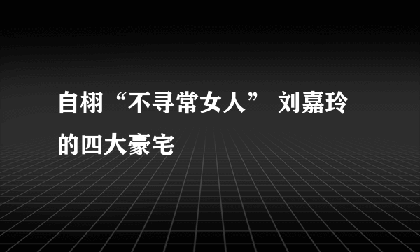 自栩“不寻常女人” 刘嘉玲的四大豪宅