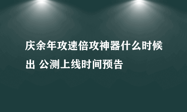 庆余年攻速倍攻神器什么时候出 公测上线时间预告