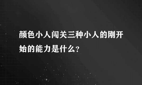 颜色小人闯关三种小人的刚开始的能力是什么？