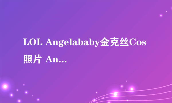 LOL Angelababy金克丝Cos照片 Angelababy Cos金克丝