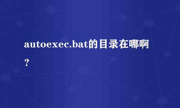 autoexec.bat的目录在哪啊？