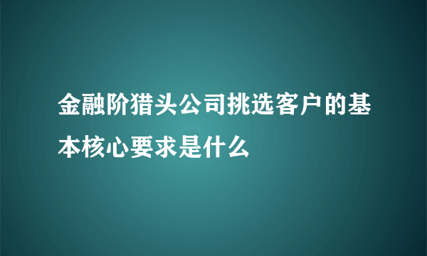 金融阶猎头公司挑选客户的基本核心要求是什么