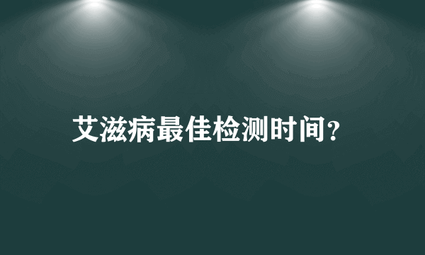 艾滋病最佳检测时间？