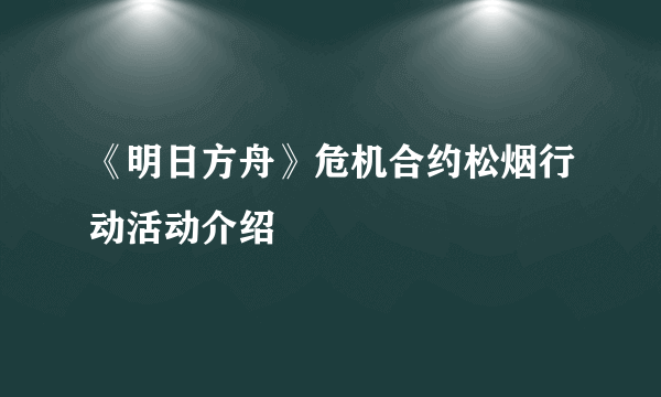 《明日方舟》危机合约松烟行动活动介绍