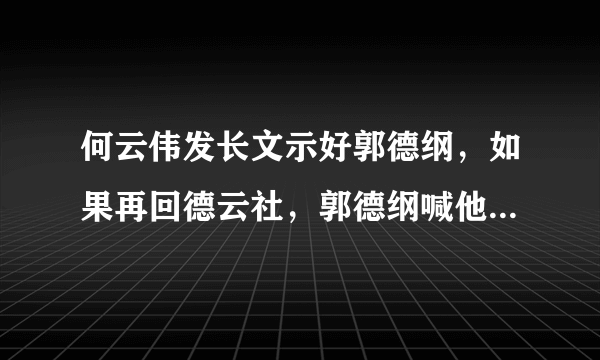 何云伟发长文示好郭德纲，如果再回德云社，郭德纲喊他徒弟还是师弟？