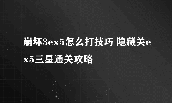 崩坏3ex5怎么打技巧 隐藏关ex5三星通关攻略