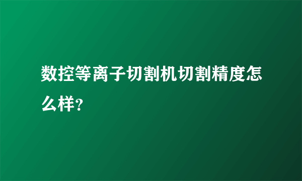 数控等离子切割机切割精度怎么样？