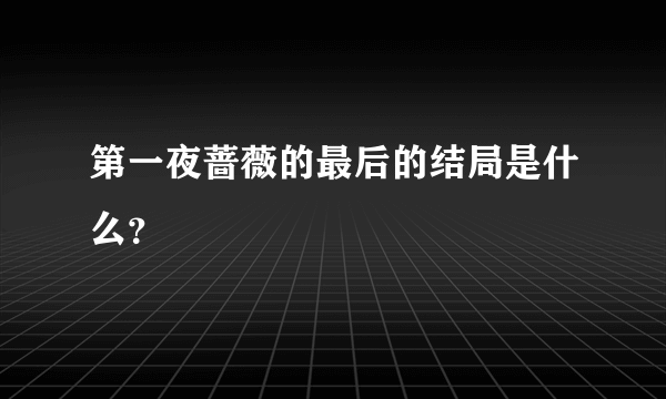 第一夜蔷薇的最后的结局是什么？