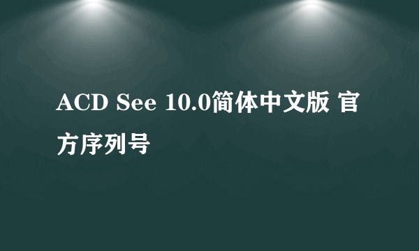 ACD See 10.0简体中文版 官方序列号