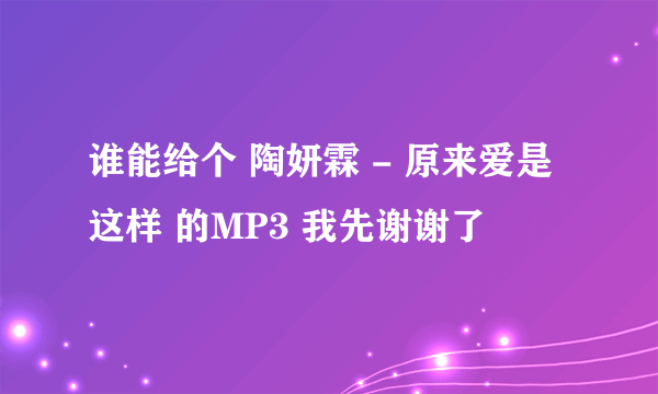 谁能给个 陶妍霖 - 原来爱是这样 的MP3 我先谢谢了