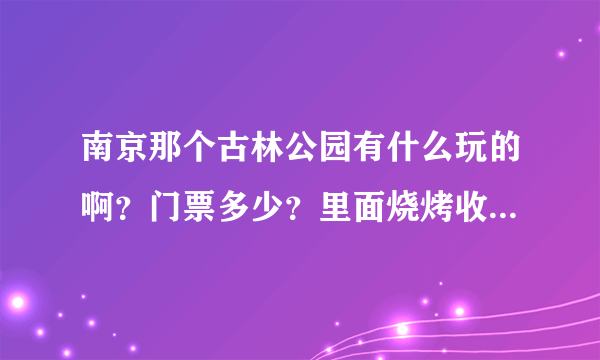 南京那个古林公园有什么玩的啊？门票多少？里面烧烤收费多少？