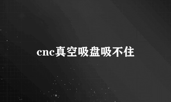 cnc真空吸盘吸不住