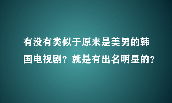 有没有类似于原来是美男的韩国电视剧？就是有出名明星的？