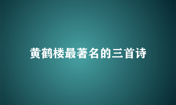 黄鹤楼最著名的三首诗