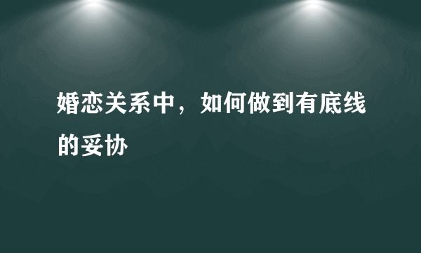 婚恋关系中，如何做到有底线的妥协