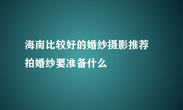 海南比较好的婚纱摄影推荐 拍婚纱要准备什么