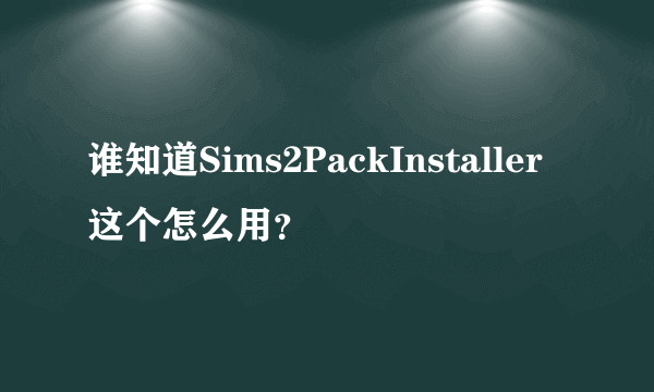 谁知道Sims2PackInstaller这个怎么用？