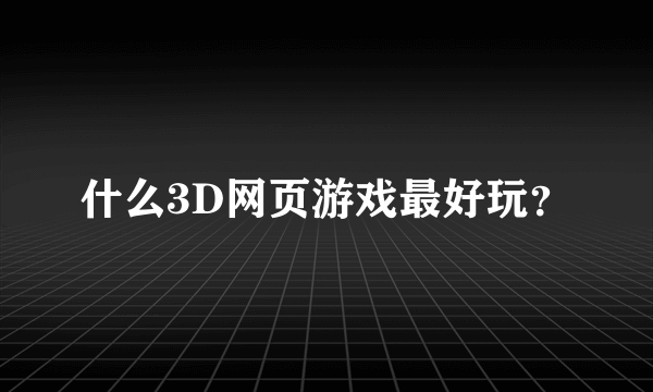 什么3D网页游戏最好玩？