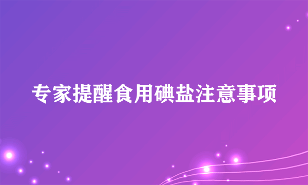 专家提醒食用碘盐注意事项