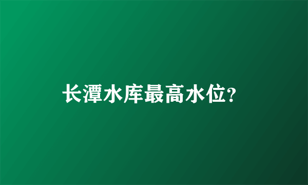 长潭水库最高水位？