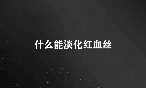 什么能淡化红血丝