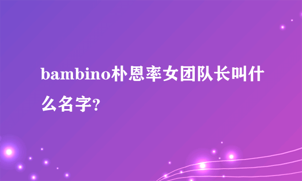 bambino朴恩率女团队长叫什么名字？