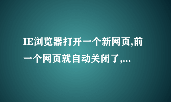 IE浏览器打开一个新网页,前一个网页就自动关闭了,这是为什么啊???????